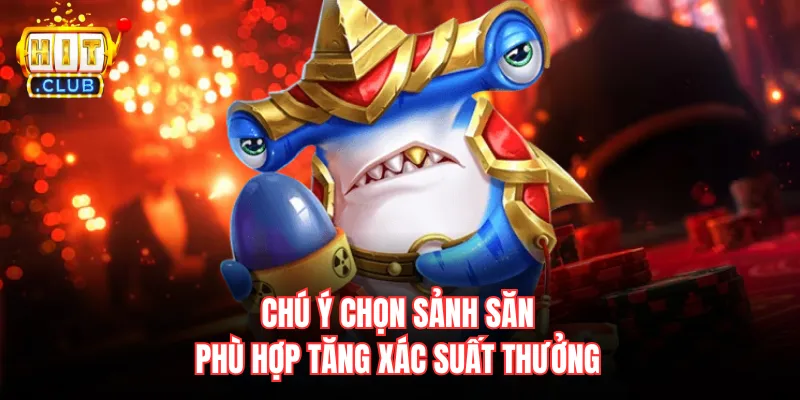 Chú ý chọn sảnh săn phù hợp tăng xác suất thưởng