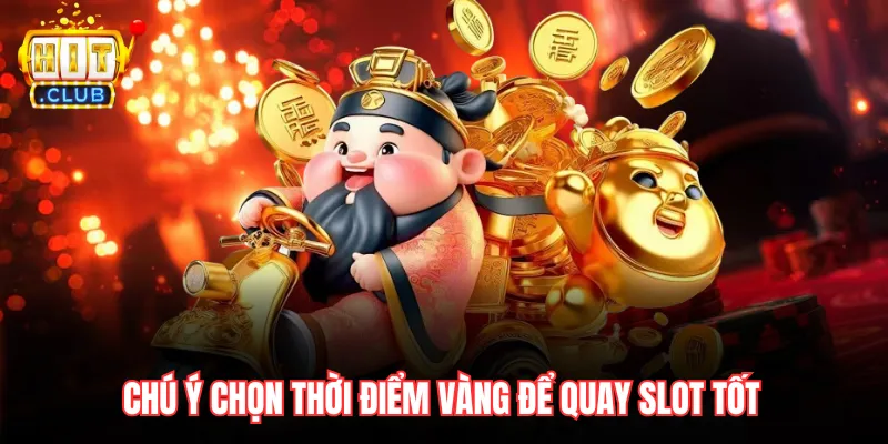 Chú ý chọn thời điểm vàng để quay slot tốt