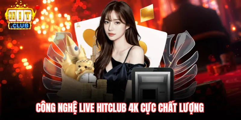 Công nghệ live hitclub 4K cực chất lượng