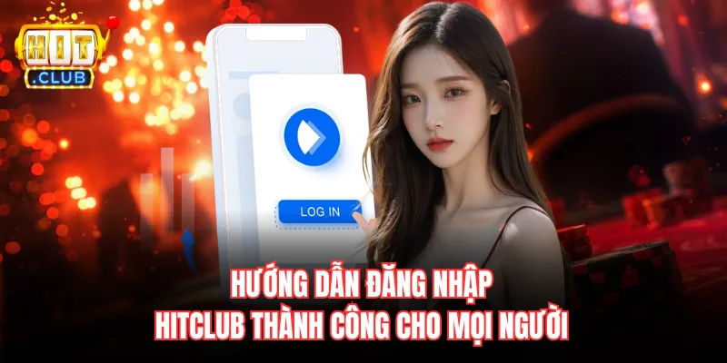 Hướng dẫn đăng nhập Hitclub thành công cho mọi người