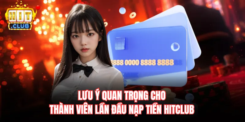 Lưu ý quan trọng cho thành viên lần đầu nạp tiền Hitclub