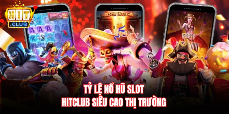 Tỷ lệ nổ hũ slot hitclub siêu cao thị trường